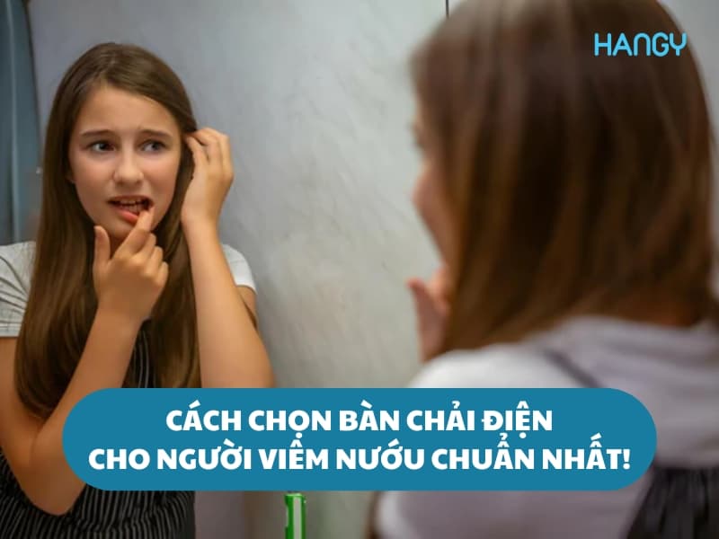Cách chọn bàn chải điện cho người viêm nướu sao cho chuẩn nhất!