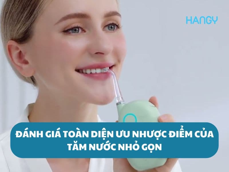 Đánh giá ưu nhược điểm của tăm nước nhỏ gọn theo cách toàn diện nhất