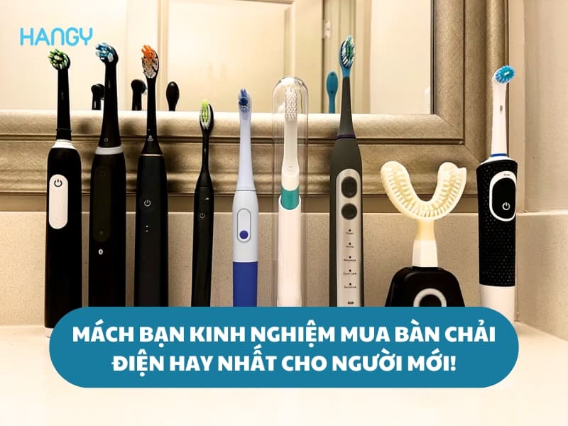 Mách bạn kinh nghiệm mua bàn chải điện hay nhất cho người mới!