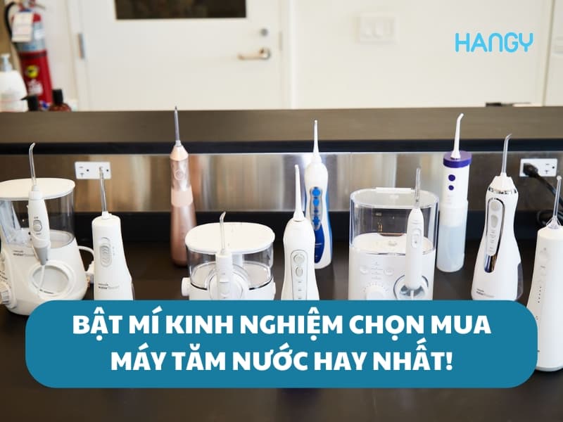 Mách bạn kinh nghiệm chọn mua máy tăm nước hay nhất cho người mới!